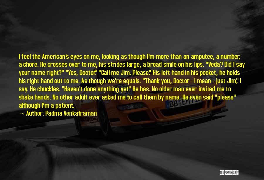 Padma Venkatraman Quotes: I Feel The American's Eyes On Me, Looking As Though I'm More Than An Amputee, A Number, A Chore. He