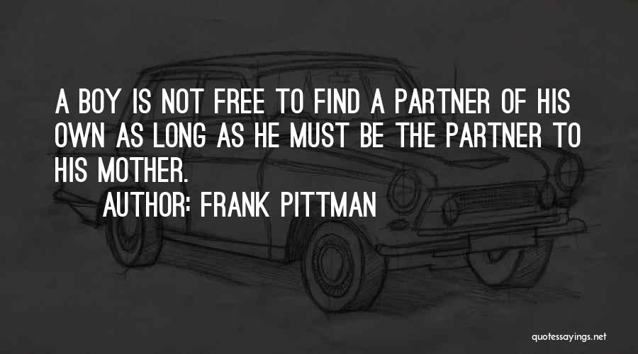 Frank Pittman Quotes: A Boy Is Not Free To Find A Partner Of His Own As Long As He Must Be The Partner