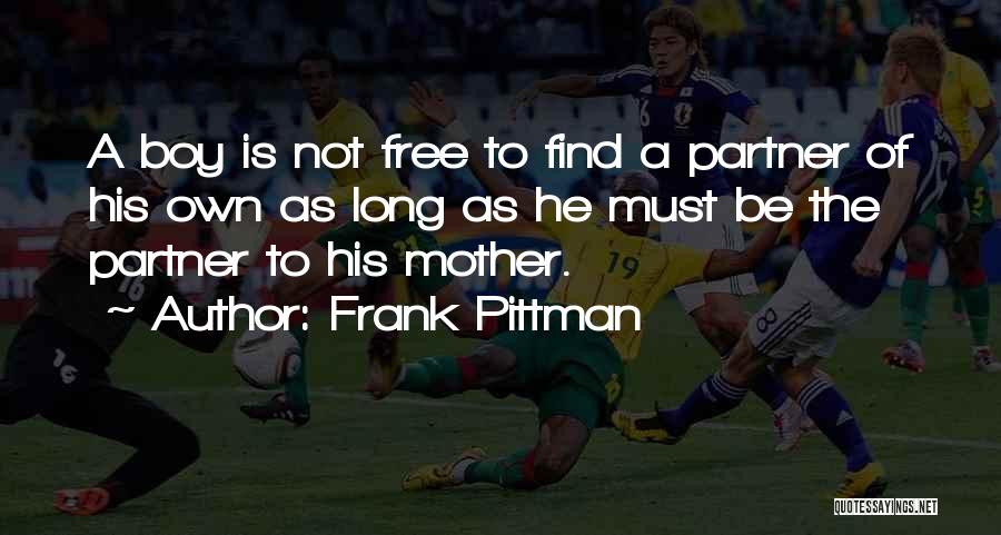 Frank Pittman Quotes: A Boy Is Not Free To Find A Partner Of His Own As Long As He Must Be The Partner
