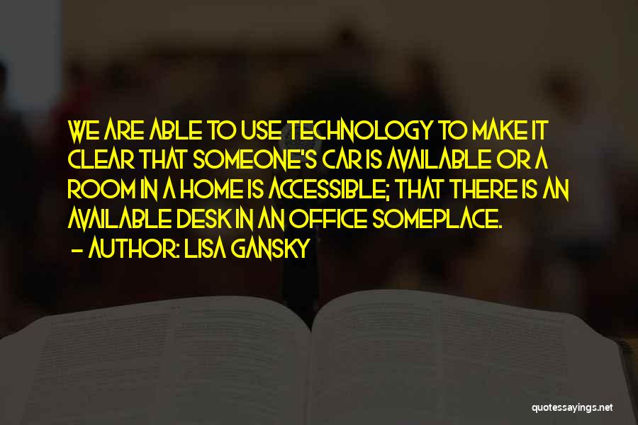 Lisa Gansky Quotes: We Are Able To Use Technology To Make It Clear That Someone's Car Is Available Or A Room In A