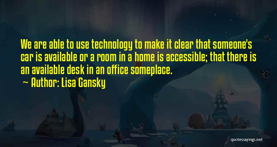 Lisa Gansky Quotes: We Are Able To Use Technology To Make It Clear That Someone's Car Is Available Or A Room In A