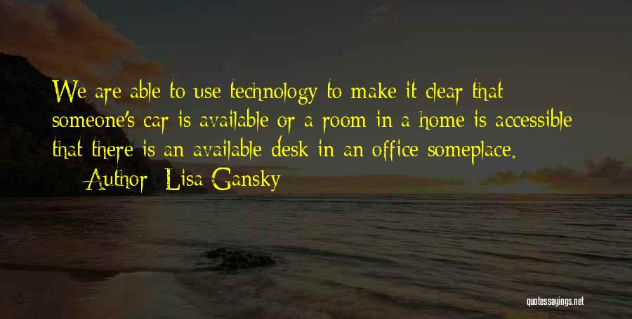 Lisa Gansky Quotes: We Are Able To Use Technology To Make It Clear That Someone's Car Is Available Or A Room In A