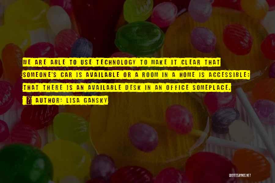 Lisa Gansky Quotes: We Are Able To Use Technology To Make It Clear That Someone's Car Is Available Or A Room In A