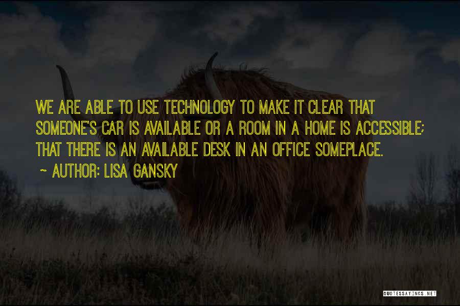 Lisa Gansky Quotes: We Are Able To Use Technology To Make It Clear That Someone's Car Is Available Or A Room In A