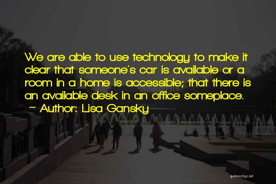 Lisa Gansky Quotes: We Are Able To Use Technology To Make It Clear That Someone's Car Is Available Or A Room In A