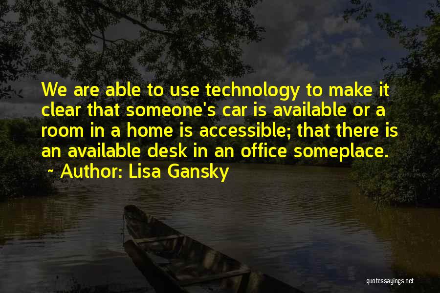 Lisa Gansky Quotes: We Are Able To Use Technology To Make It Clear That Someone's Car Is Available Or A Room In A