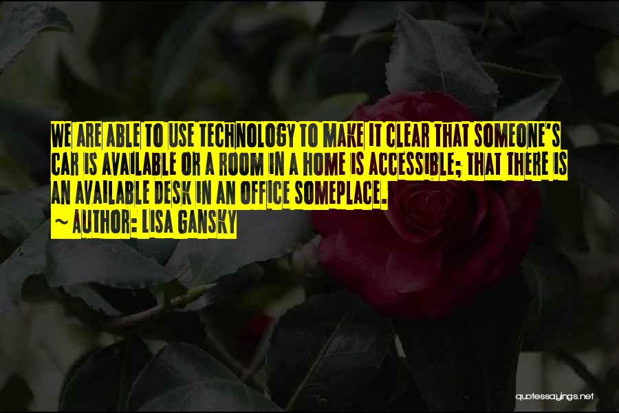 Lisa Gansky Quotes: We Are Able To Use Technology To Make It Clear That Someone's Car Is Available Or A Room In A