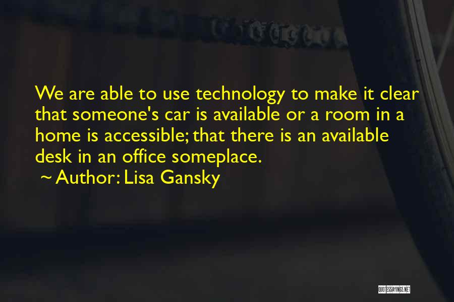 Lisa Gansky Quotes: We Are Able To Use Technology To Make It Clear That Someone's Car Is Available Or A Room In A