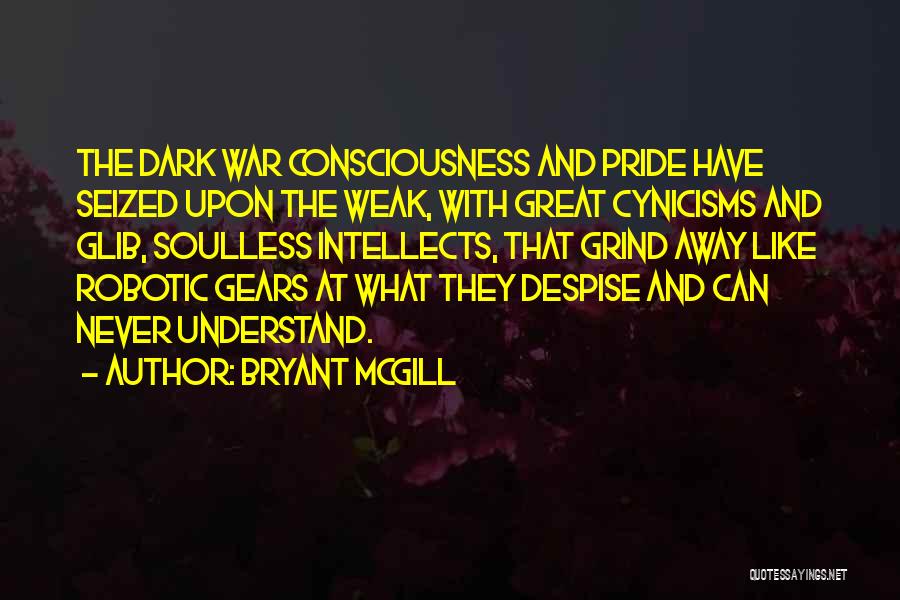 Bryant McGill Quotes: The Dark War Consciousness And Pride Have Seized Upon The Weak, With Great Cynicisms And Glib, Soulless Intellects, That Grind