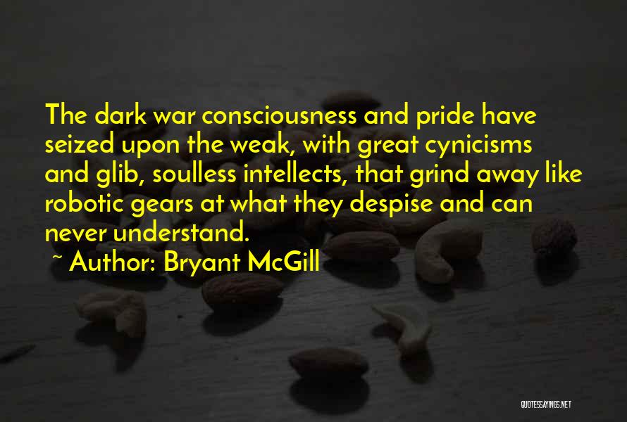 Bryant McGill Quotes: The Dark War Consciousness And Pride Have Seized Upon The Weak, With Great Cynicisms And Glib, Soulless Intellects, That Grind