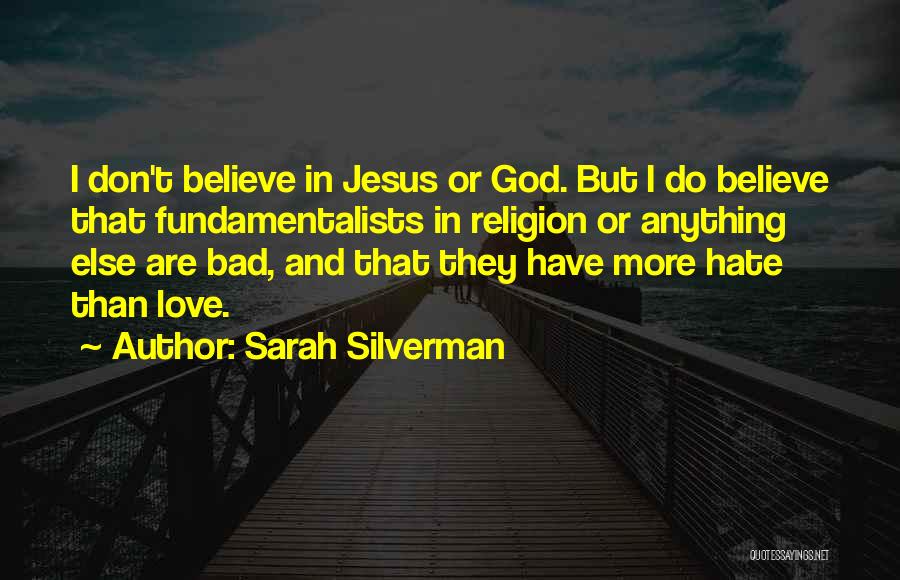 Sarah Silverman Quotes: I Don't Believe In Jesus Or God. But I Do Believe That Fundamentalists In Religion Or Anything Else Are Bad,