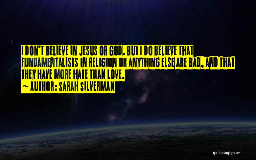 Sarah Silverman Quotes: I Don't Believe In Jesus Or God. But I Do Believe That Fundamentalists In Religion Or Anything Else Are Bad,