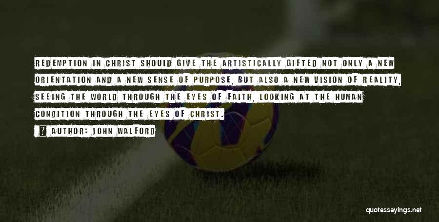 John Walford Quotes: Redemption In Christ Should Give The Artistically Gifted Not Only A New Orientation And A New Sense Of Purpose, But