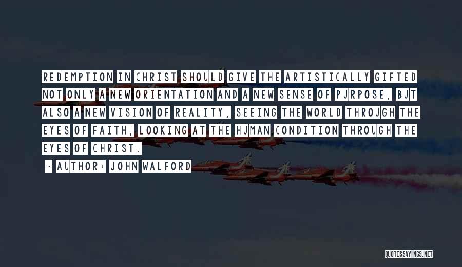 John Walford Quotes: Redemption In Christ Should Give The Artistically Gifted Not Only A New Orientation And A New Sense Of Purpose, But