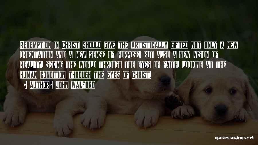 John Walford Quotes: Redemption In Christ Should Give The Artistically Gifted Not Only A New Orientation And A New Sense Of Purpose, But