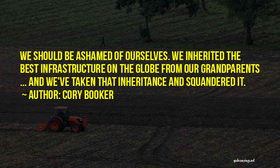 Cory Booker Quotes: We Should Be Ashamed Of Ourselves. We Inherited The Best Infrastructure On The Globe From Our Grandparents ... And We've