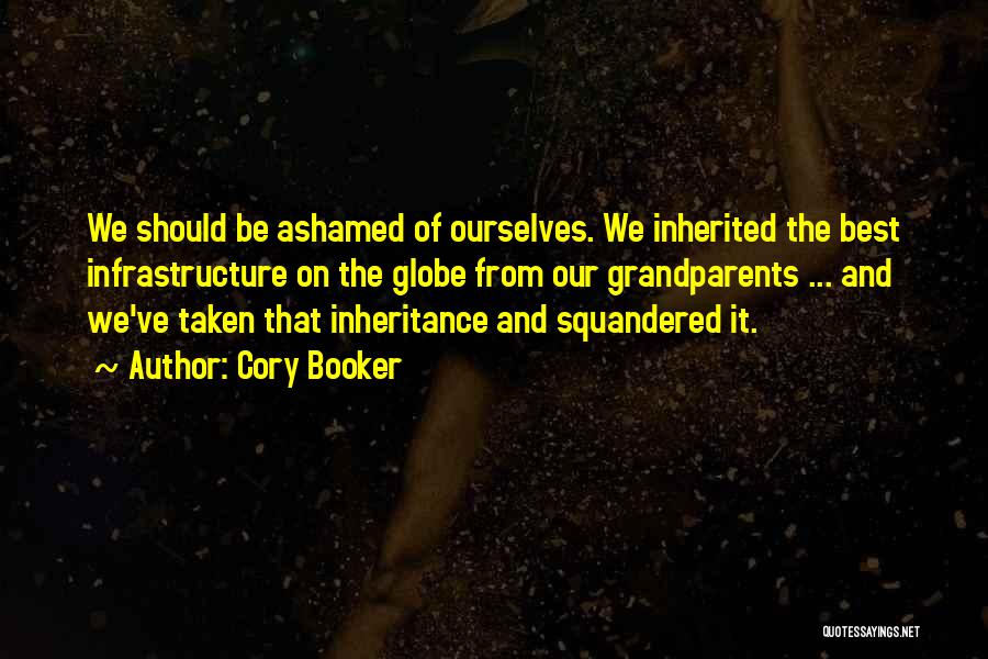 Cory Booker Quotes: We Should Be Ashamed Of Ourselves. We Inherited The Best Infrastructure On The Globe From Our Grandparents ... And We've