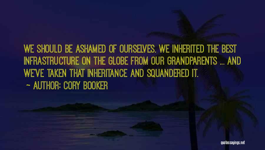 Cory Booker Quotes: We Should Be Ashamed Of Ourselves. We Inherited The Best Infrastructure On The Globe From Our Grandparents ... And We've