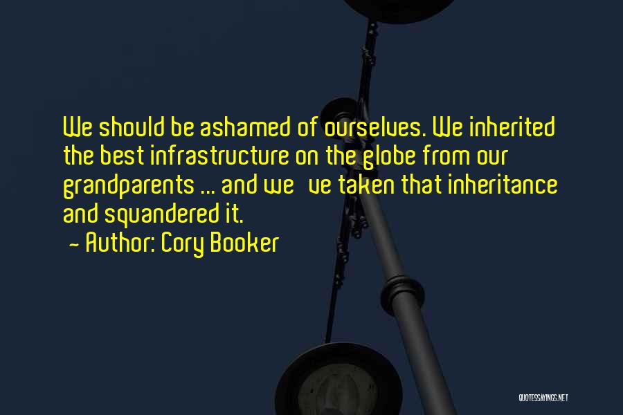 Cory Booker Quotes: We Should Be Ashamed Of Ourselves. We Inherited The Best Infrastructure On The Globe From Our Grandparents ... And We've