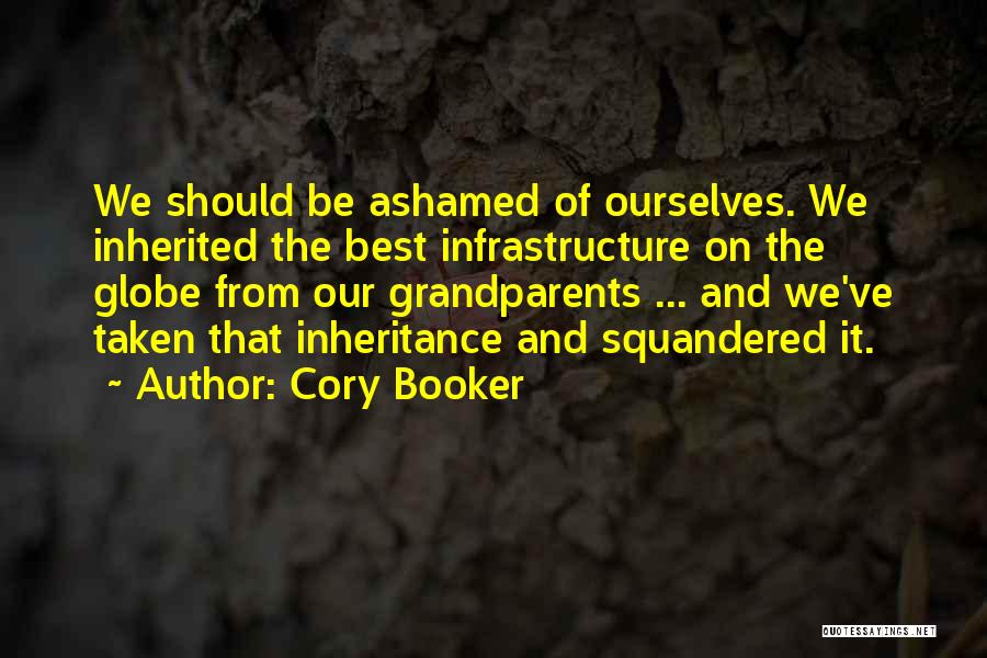 Cory Booker Quotes: We Should Be Ashamed Of Ourselves. We Inherited The Best Infrastructure On The Globe From Our Grandparents ... And We've