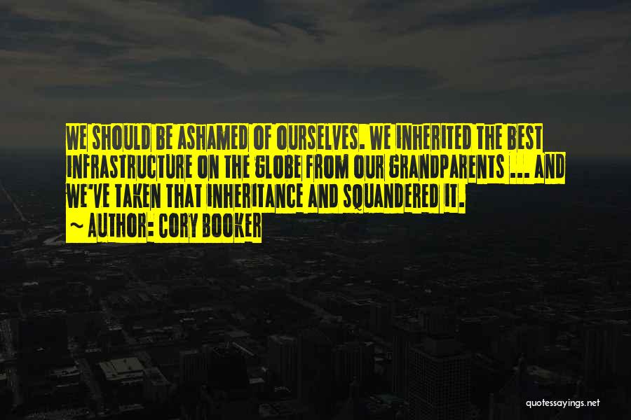 Cory Booker Quotes: We Should Be Ashamed Of Ourselves. We Inherited The Best Infrastructure On The Globe From Our Grandparents ... And We've