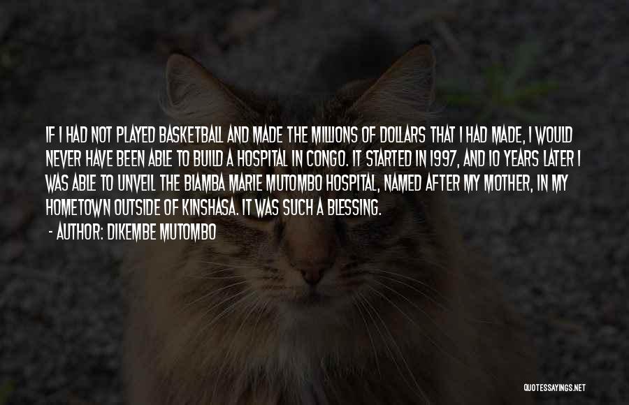 Dikembe Mutombo Quotes: If I Had Not Played Basketball And Made The Millions Of Dollars That I Had Made, I Would Never Have
