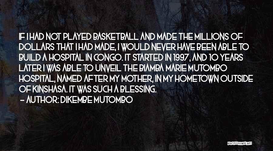 Dikembe Mutombo Quotes: If I Had Not Played Basketball And Made The Millions Of Dollars That I Had Made, I Would Never Have