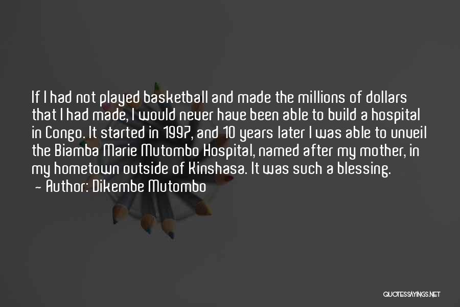 Dikembe Mutombo Quotes: If I Had Not Played Basketball And Made The Millions Of Dollars That I Had Made, I Would Never Have