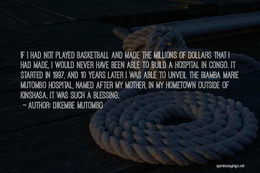 Dikembe Mutombo Quotes: If I Had Not Played Basketball And Made The Millions Of Dollars That I Had Made, I Would Never Have