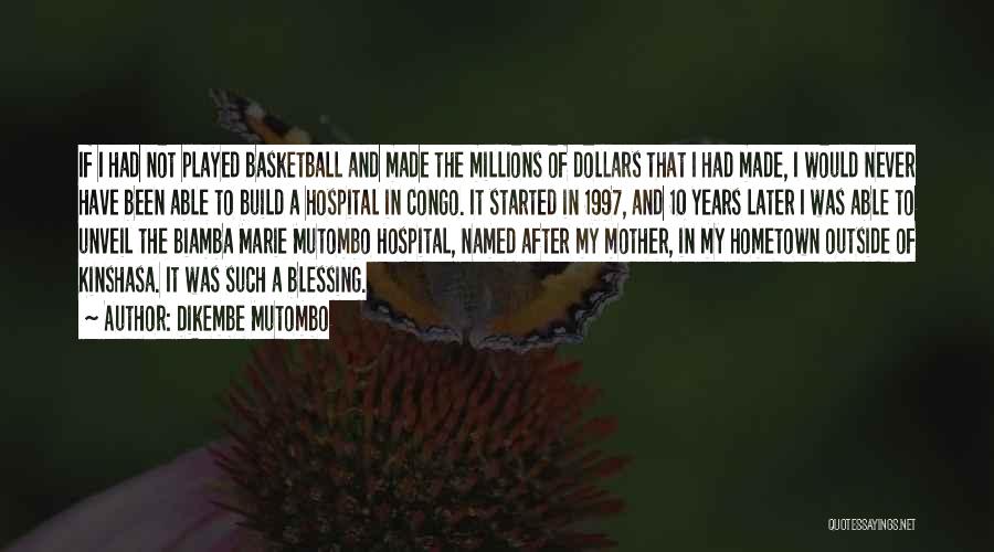 Dikembe Mutombo Quotes: If I Had Not Played Basketball And Made The Millions Of Dollars That I Had Made, I Would Never Have