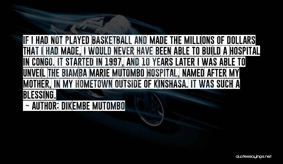 Dikembe Mutombo Quotes: If I Had Not Played Basketball And Made The Millions Of Dollars That I Had Made, I Would Never Have