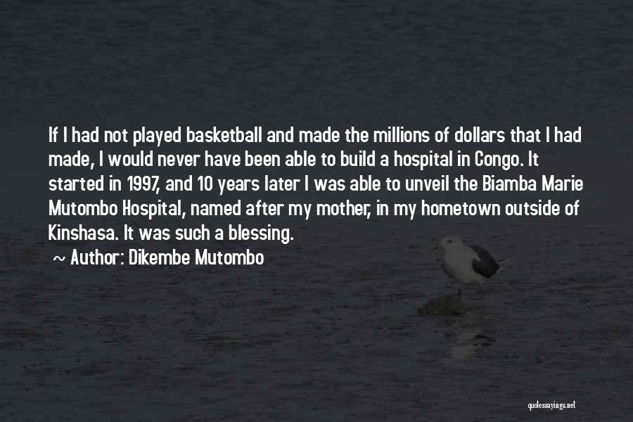 Dikembe Mutombo Quotes: If I Had Not Played Basketball And Made The Millions Of Dollars That I Had Made, I Would Never Have