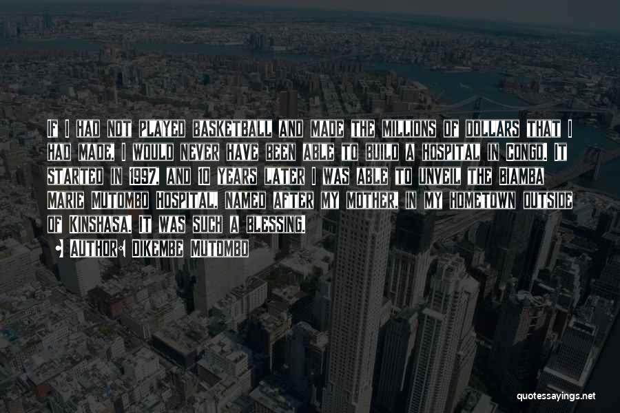 Dikembe Mutombo Quotes: If I Had Not Played Basketball And Made The Millions Of Dollars That I Had Made, I Would Never Have