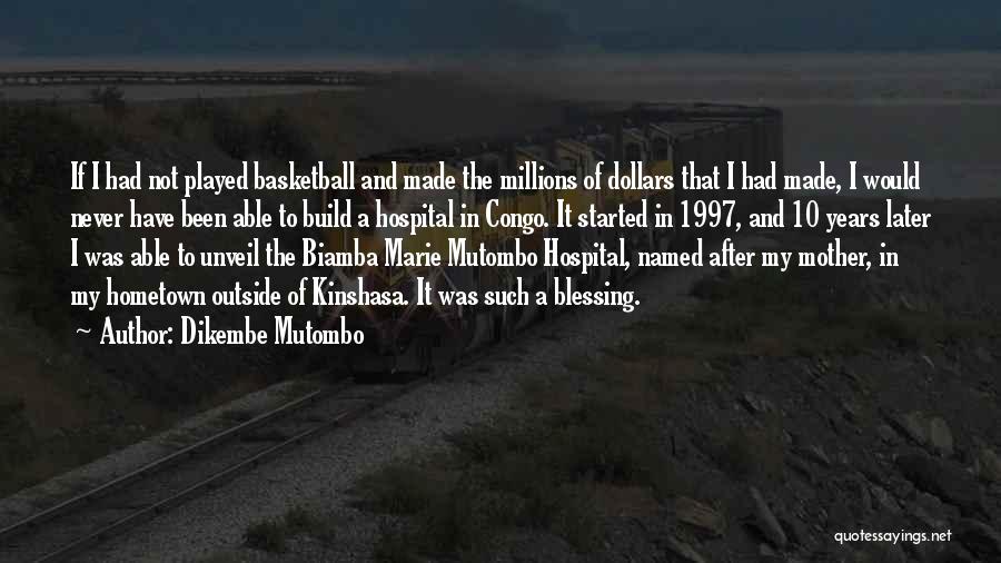 Dikembe Mutombo Quotes: If I Had Not Played Basketball And Made The Millions Of Dollars That I Had Made, I Would Never Have