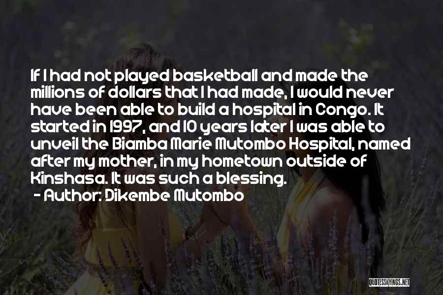 Dikembe Mutombo Quotes: If I Had Not Played Basketball And Made The Millions Of Dollars That I Had Made, I Would Never Have