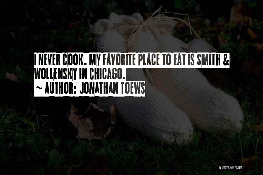 Jonathan Toews Quotes: I Never Cook. My Favorite Place To Eat Is Smith & Wollensky In Chicago.