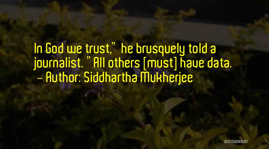 Siddhartha Mukherjee Quotes: In God We Trust, He Brusquely Told A Journalist. All Others [must] Have Data.
