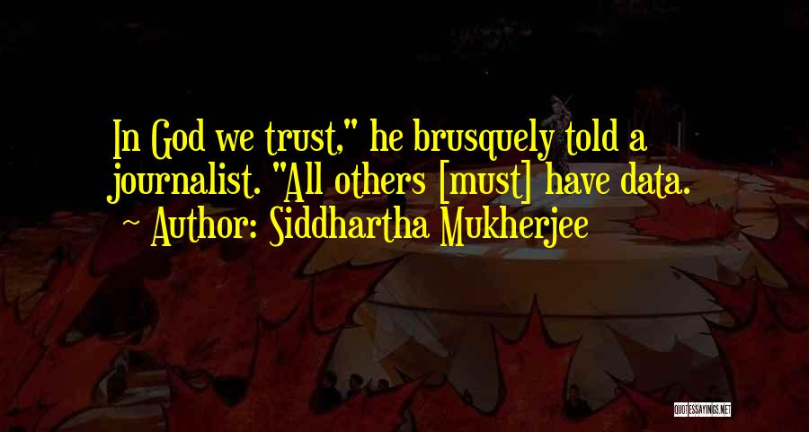 Siddhartha Mukherjee Quotes: In God We Trust, He Brusquely Told A Journalist. All Others [must] Have Data.