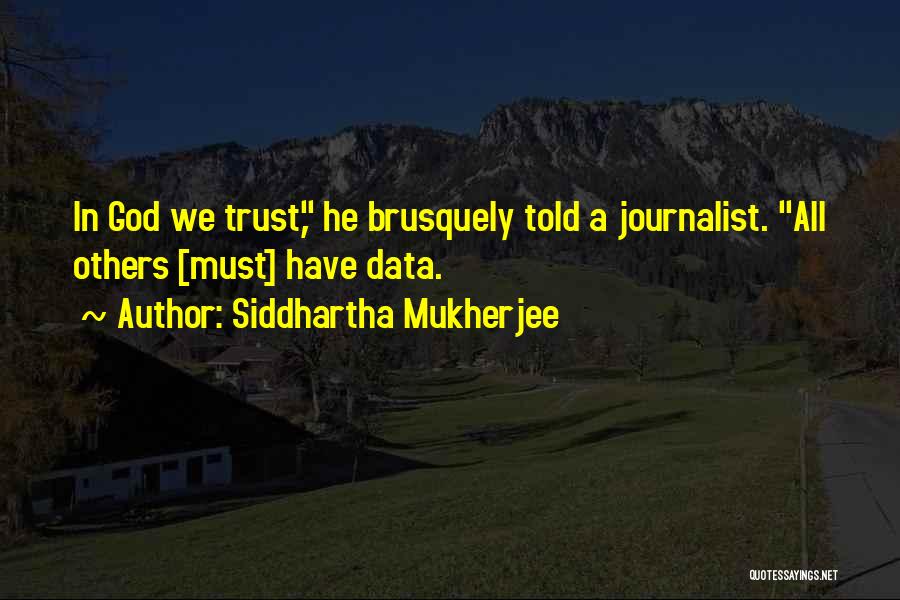 Siddhartha Mukherjee Quotes: In God We Trust, He Brusquely Told A Journalist. All Others [must] Have Data.