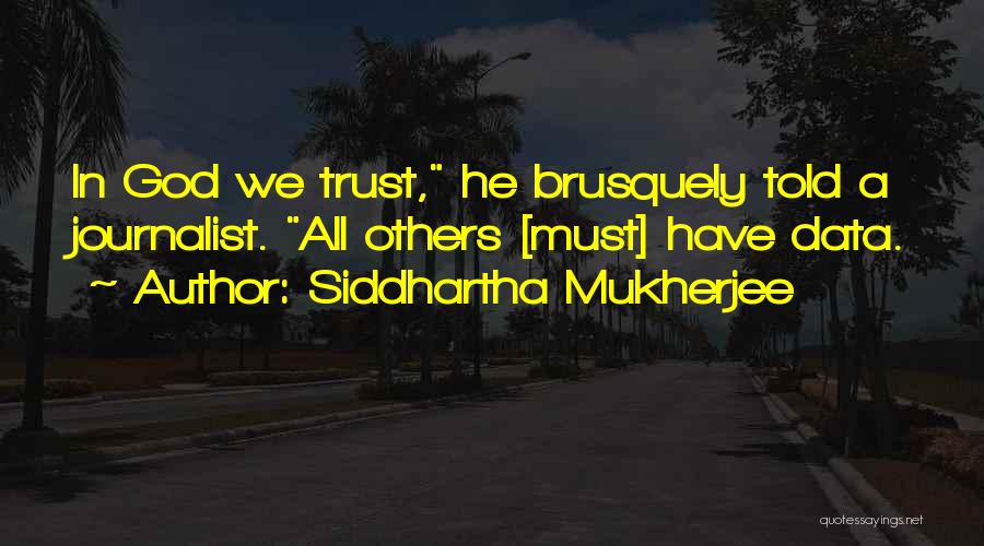 Siddhartha Mukherjee Quotes: In God We Trust, He Brusquely Told A Journalist. All Others [must] Have Data.
