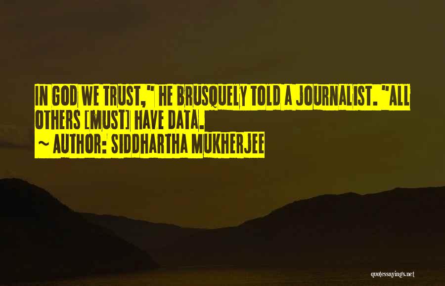 Siddhartha Mukherjee Quotes: In God We Trust, He Brusquely Told A Journalist. All Others [must] Have Data.