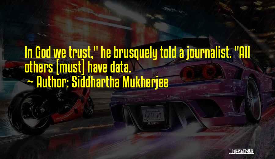 Siddhartha Mukherjee Quotes: In God We Trust, He Brusquely Told A Journalist. All Others [must] Have Data.