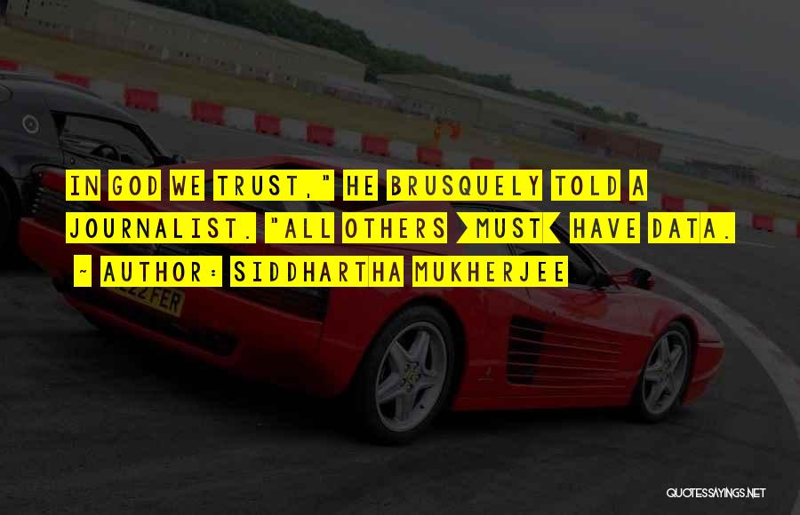 Siddhartha Mukherjee Quotes: In God We Trust, He Brusquely Told A Journalist. All Others [must] Have Data.