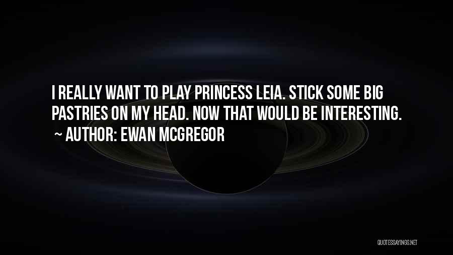 Ewan McGregor Quotes: I Really Want To Play Princess Leia. Stick Some Big Pastries On My Head. Now That Would Be Interesting.