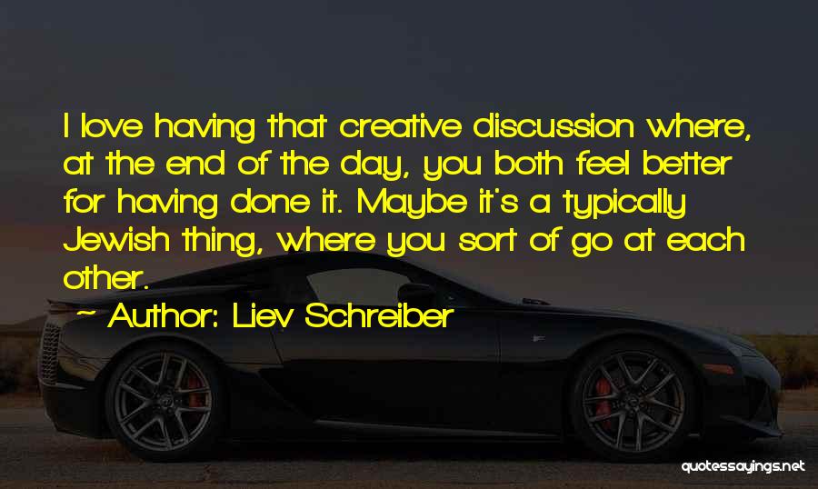 Liev Schreiber Quotes: I Love Having That Creative Discussion Where, At The End Of The Day, You Both Feel Better For Having Done