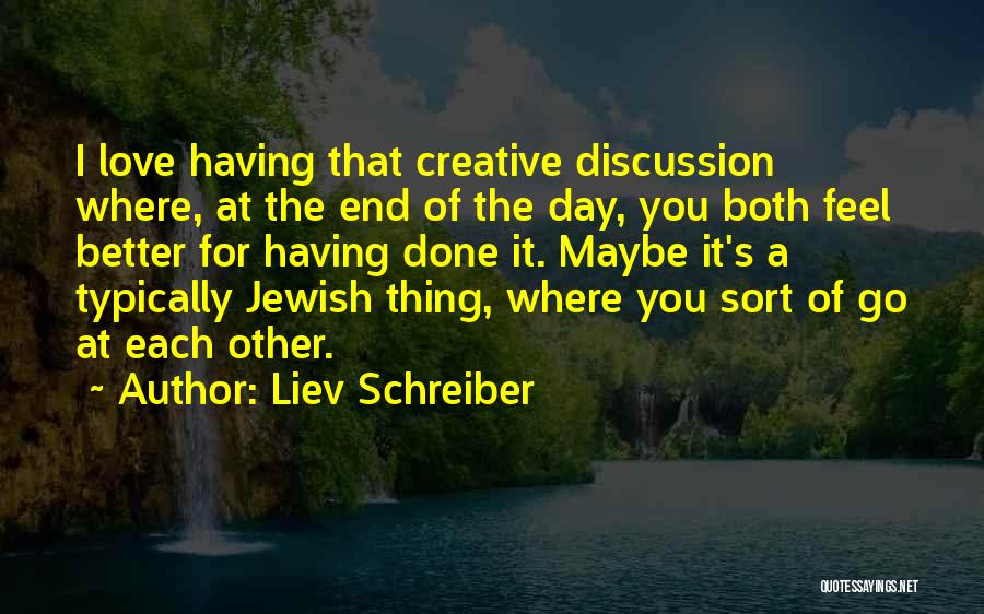 Liev Schreiber Quotes: I Love Having That Creative Discussion Where, At The End Of The Day, You Both Feel Better For Having Done