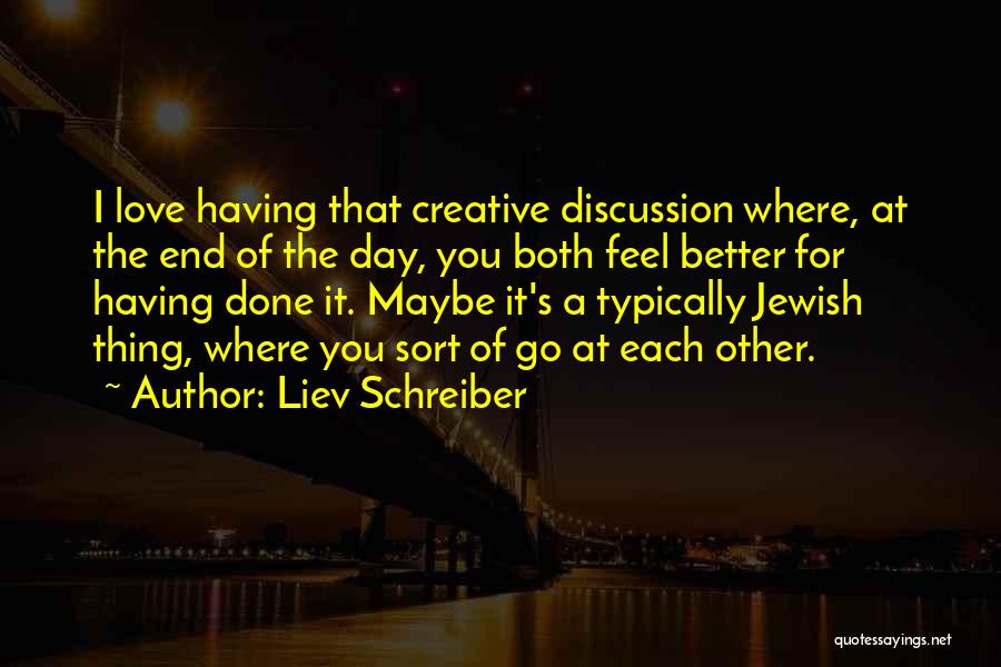 Liev Schreiber Quotes: I Love Having That Creative Discussion Where, At The End Of The Day, You Both Feel Better For Having Done