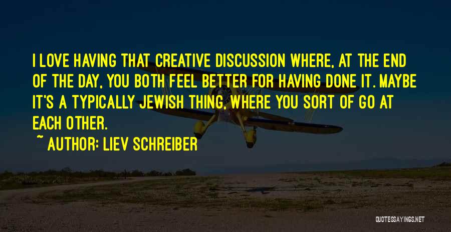 Liev Schreiber Quotes: I Love Having That Creative Discussion Where, At The End Of The Day, You Both Feel Better For Having Done