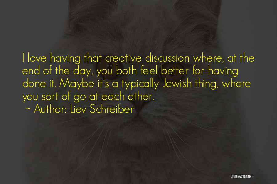 Liev Schreiber Quotes: I Love Having That Creative Discussion Where, At The End Of The Day, You Both Feel Better For Having Done