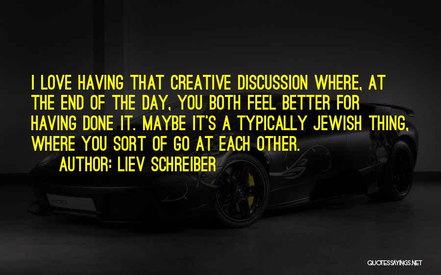 Liev Schreiber Quotes: I Love Having That Creative Discussion Where, At The End Of The Day, You Both Feel Better For Having Done